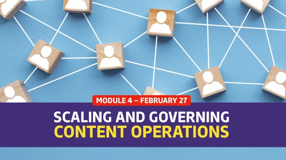 02.04 / Module 4 — February 27 — Scaling and Governing Content Operations